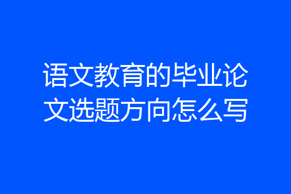 语文教育的毕业论文选题方向怎么写