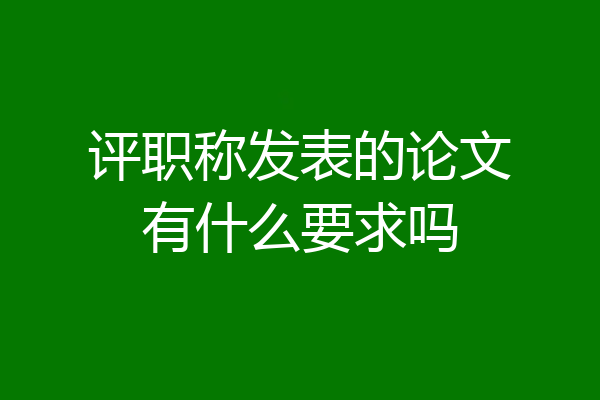 评职称发表的论文有什么要求吗