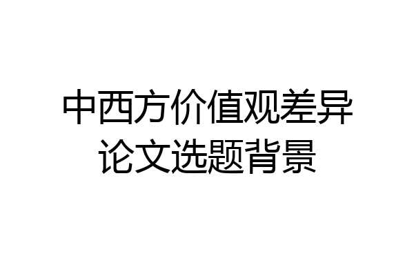 中西方价值观差异论文选题背景
