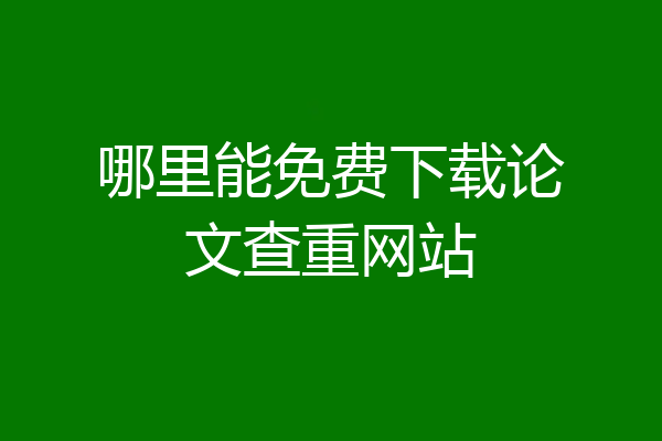 哪里能免费下载论文查重网站