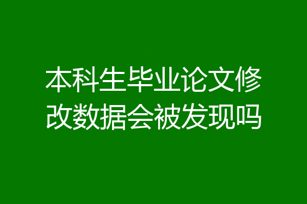 本科生毕业论文修改数据会被发现吗