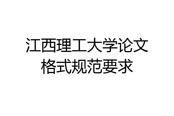 江西理工大学论文格式规范要求