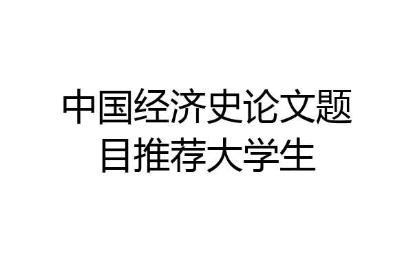 中国经济史论文题目推荐大学生