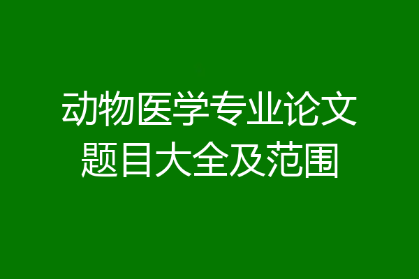 动物医学专业论文题目大全及范围