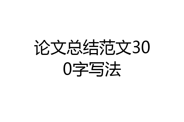 论文总结范文300字写法