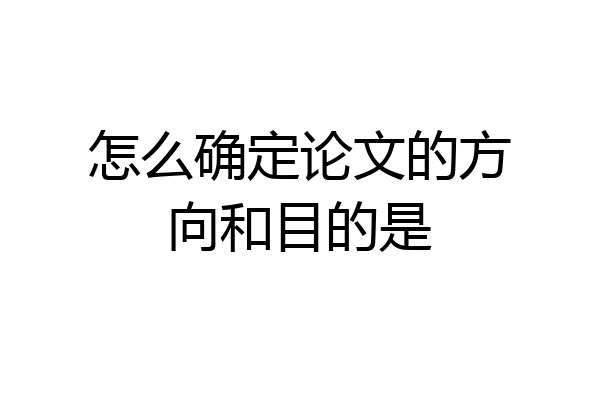 怎么确定论文的方向和目的是
