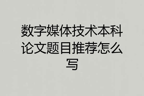 数字媒体技术本科论文题目推荐怎么写
