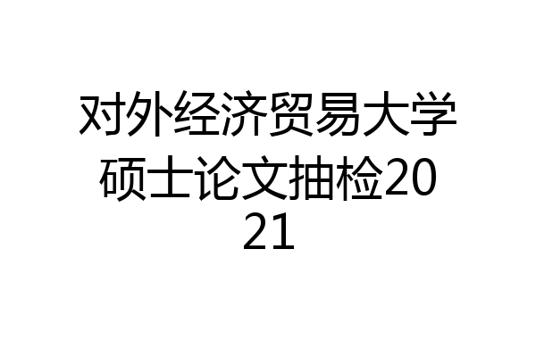 对外经济贸易大学硕士论文抽检2021
