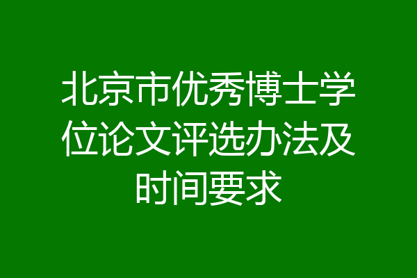 北京市优秀博士学位论文评选办法及时间要求