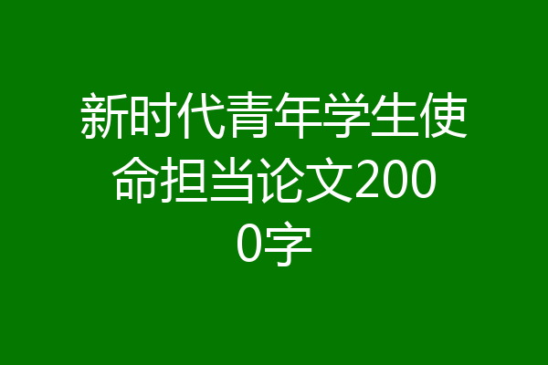 新时代青年学生使命担当论文2000字