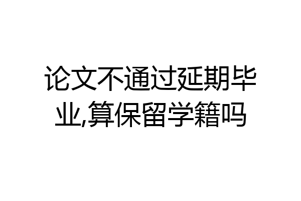 论文不通过延期毕业,算保留学籍吗