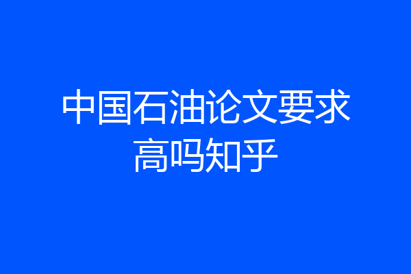 中国石油论文要求高吗知乎