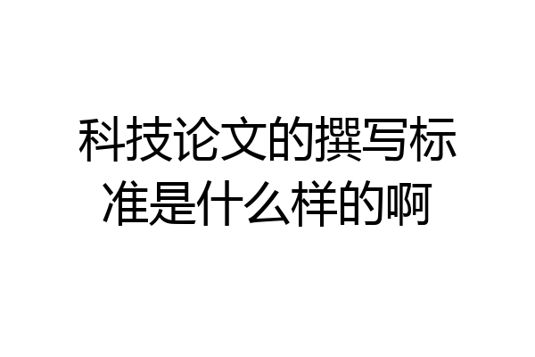 科技论文的撰写标准是什么样的啊