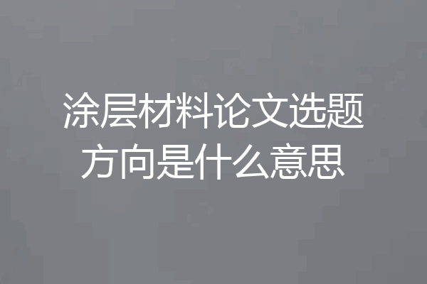 涂层材料论文选题方向是什么意思