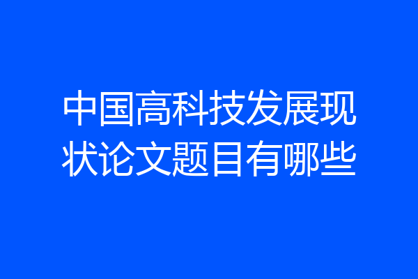 中国高科技发展现状论文题目有哪些