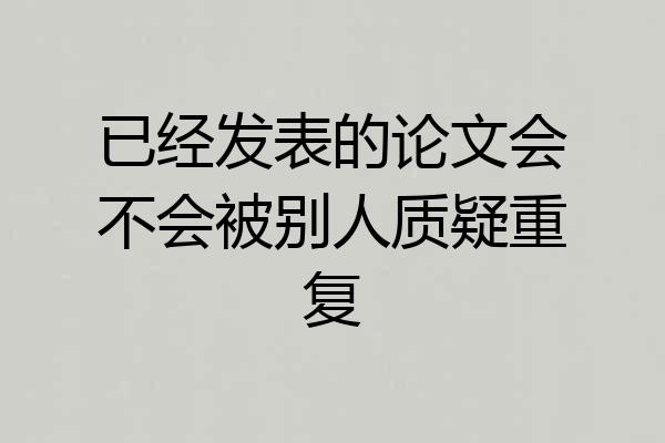 已经发表的论文会不会被别人质疑重复
