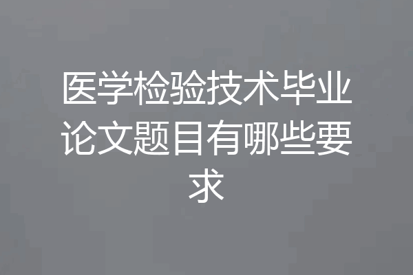 医学检验技术毕业论文题目有哪些要求