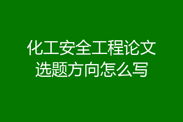 化工安全工程论文选题方向怎么写