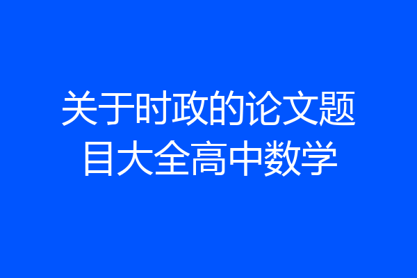 关于时政的论文题目大全高中数学