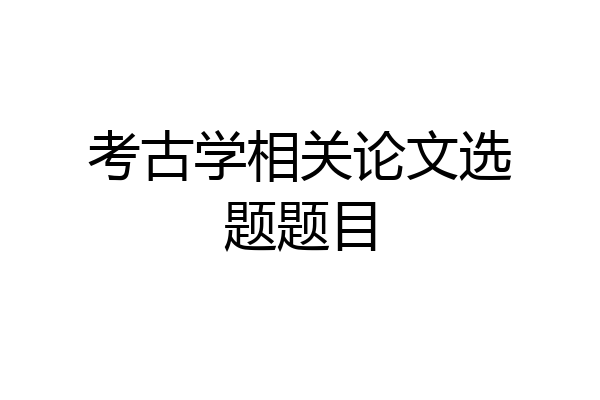 考古学相关论文选题题目