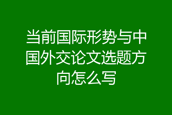 当前国际形势与中国外交论文选题方向怎么写