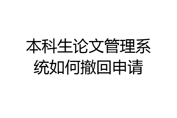 本科生论文管理系统如何撤回申请