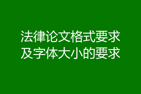 法律论文格式要求及字体大小的要求