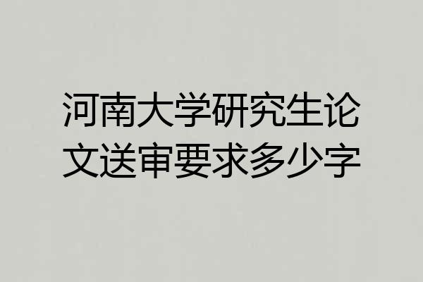 河南大学研究生论文送审要求多少字