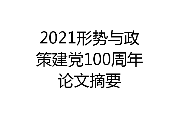 2021形势与政策建党100周年论文摘要