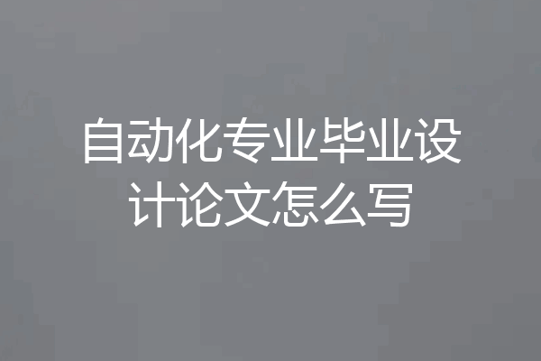 自动化专业毕业设计论文怎么写