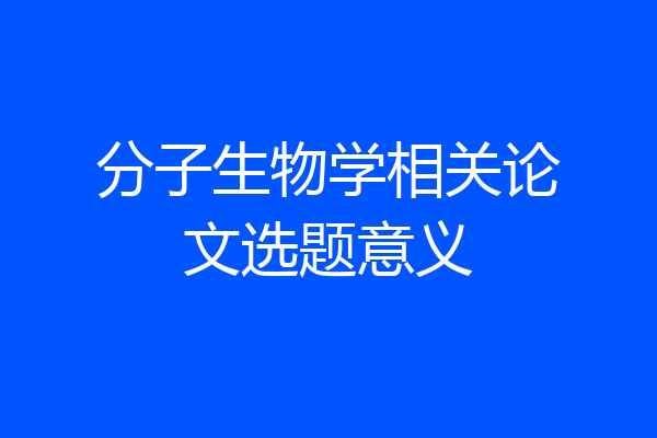 分子生物学相关论文选题意义