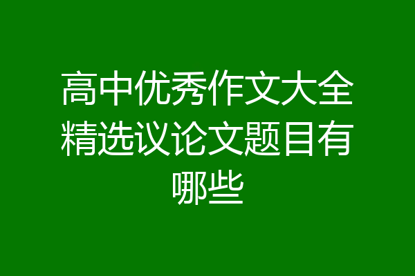 高中优秀作文大全精选议论文题目有哪些