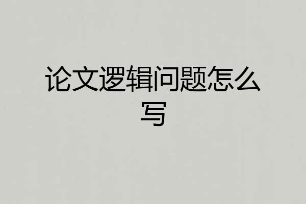 论文逻辑问题怎么写