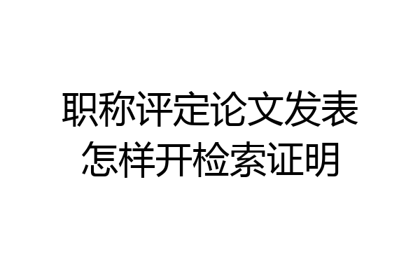 职称评定论文发表怎样开检索证明
