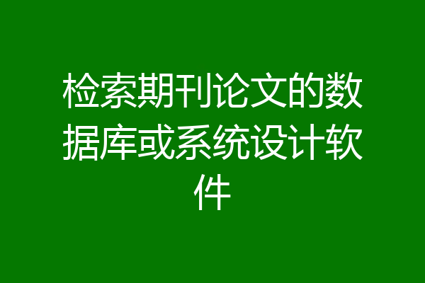 检索期刊论文的数据库或系统设计软件