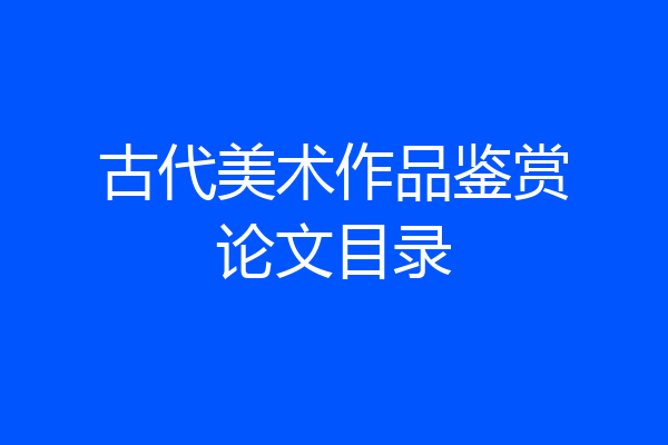 古代美术作品鉴赏论文目录
