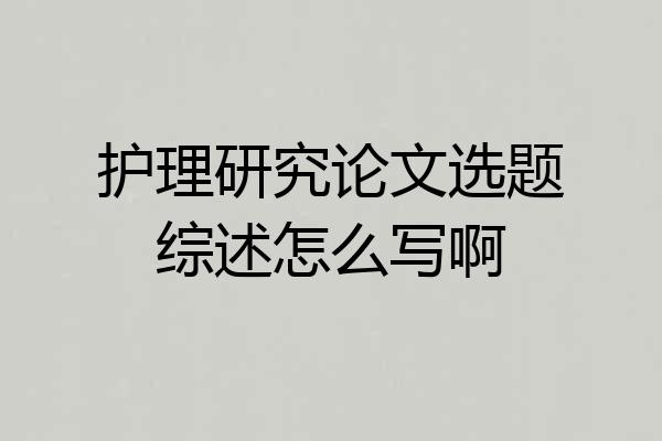 护理研究论文选题综述怎么写啊