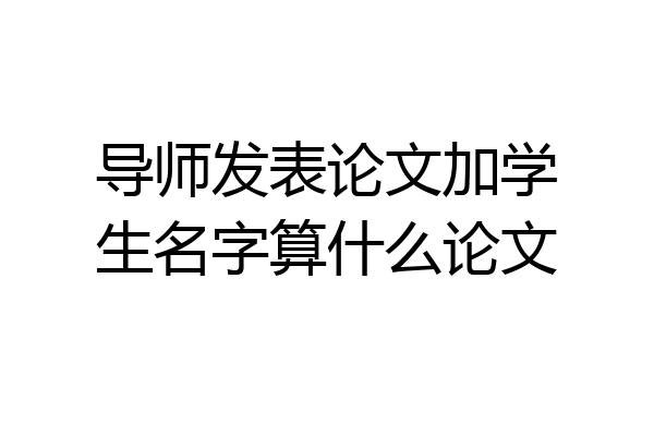 导师发表论文加学生名字算什么论文