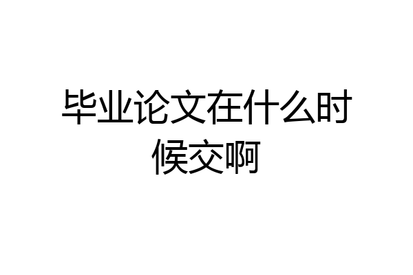 毕业论文在什么时候交啊