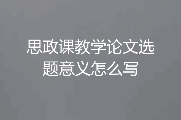 思政课教学论文选题意义怎么写