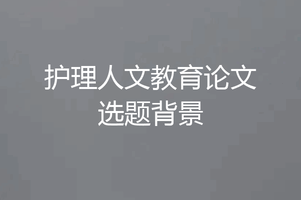 护理人文教育论文选题背景