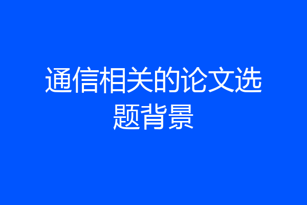 通信相关的论文选题背景