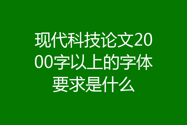 现代科技论文2000字以上的字体要求是什么