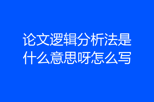 论文逻辑分析法是什么意思呀怎么写