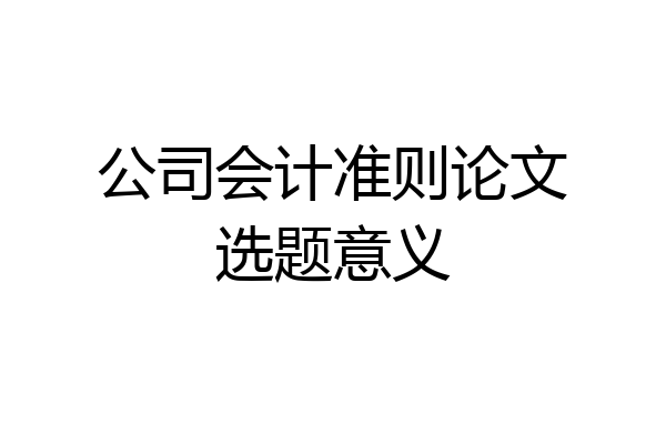 公司会计准则论文选题意义