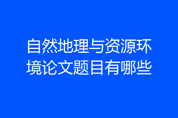 自然地理与资源环境论文题目有哪些