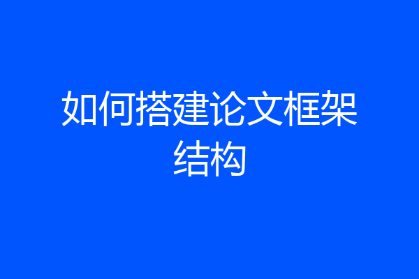 如何搭建论文框架结构
