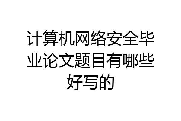 计算机网络安全毕业论文题目有哪些好写的