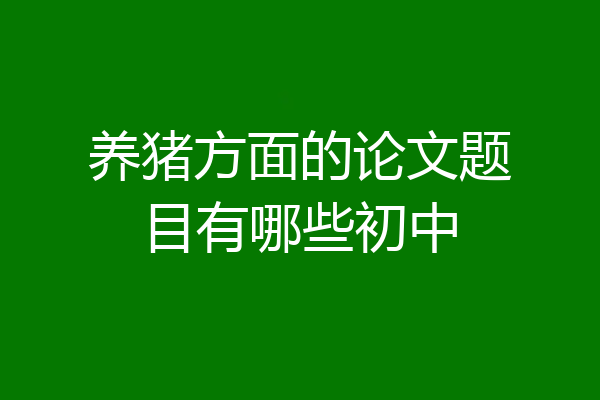 养猪方面的论文题目有哪些初中