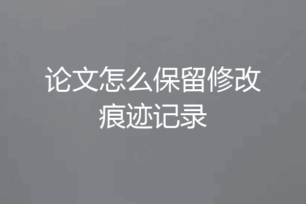 论文怎么保留修改痕迹记录